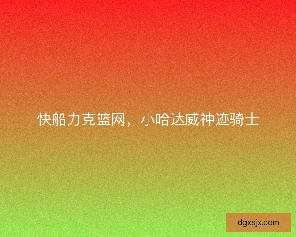 快船力克篮网，小哈达威神迹骑士
