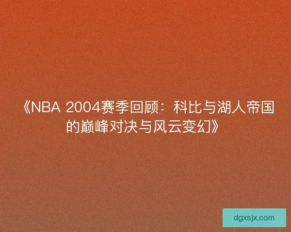 《NBA 2004赛季回顾:科比与湖人帝国的巅峰对决与风云变幻》 《NBA 2004赛季回顾:科比与湖人帝国的巅峰对决与风云变幻》