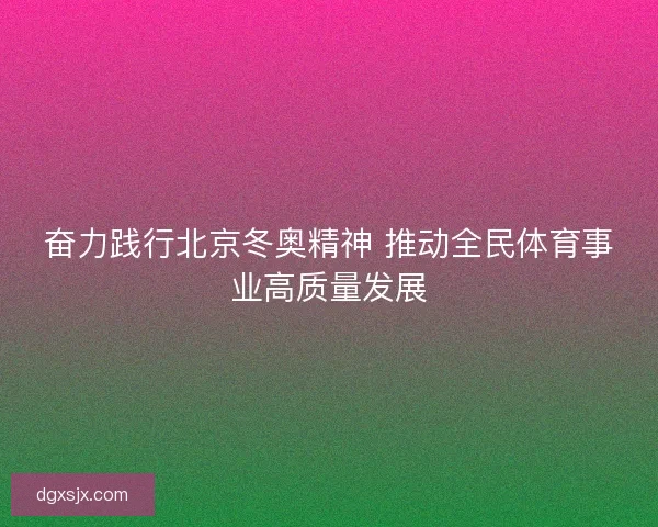 奋力践行北京冬奥精神 推动全民体育事业高质量发展