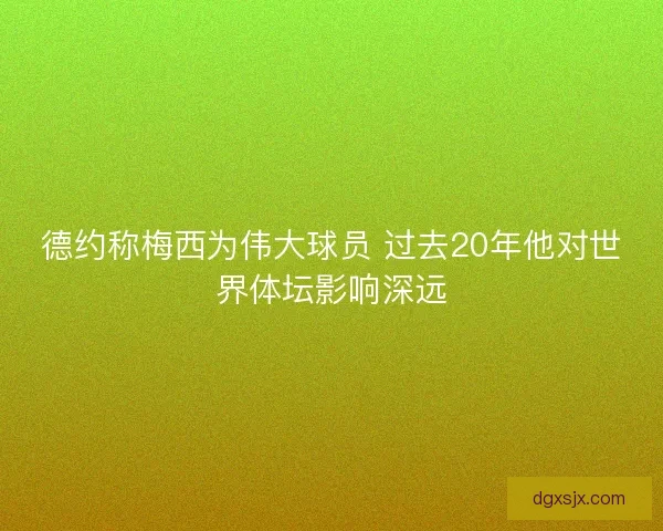 德约称梅西为伟大球员 过去20年他对世界体坛影响深远