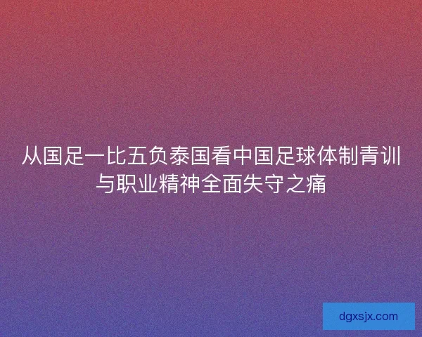 从国足一比五负泰国看中国足球体制青训与职业精神全面失守之痛
