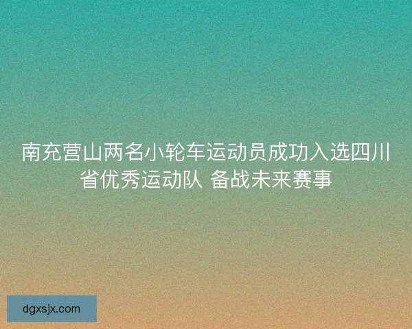 南充营山两名小轮车运动员成功入选四川省优秀运动队 备战未来赛事 南充营山两名小轮车运动员成功入选四川省优秀运动队 备战未来赛事