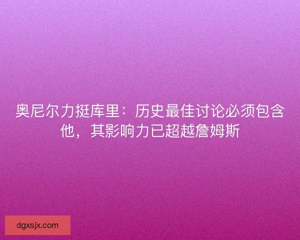 奥尼尔力挺库里：历史最佳讨论必须包含他，其影响力已超越詹姆斯